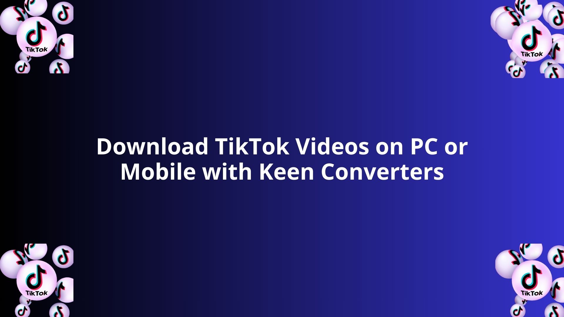 Download TikTok Videos on PC or Mobile with Keen Converters
