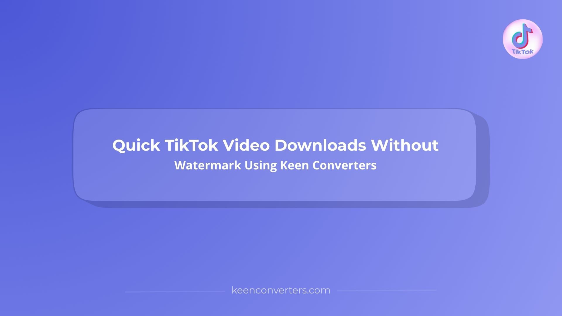Quick TikTok Video Downloads Without Watermark Using Keen Converters