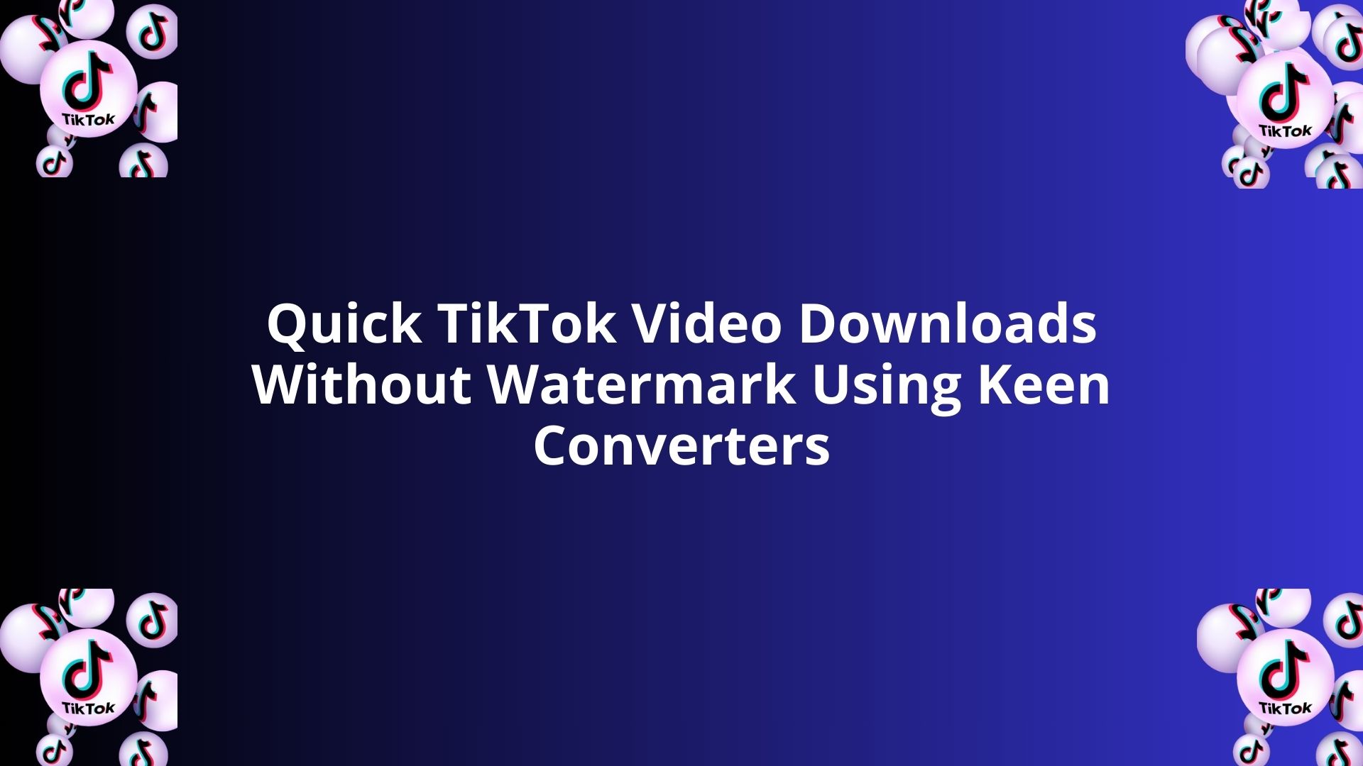 Quick TikTok Video Downloads Without Watermark Using Keen Converters