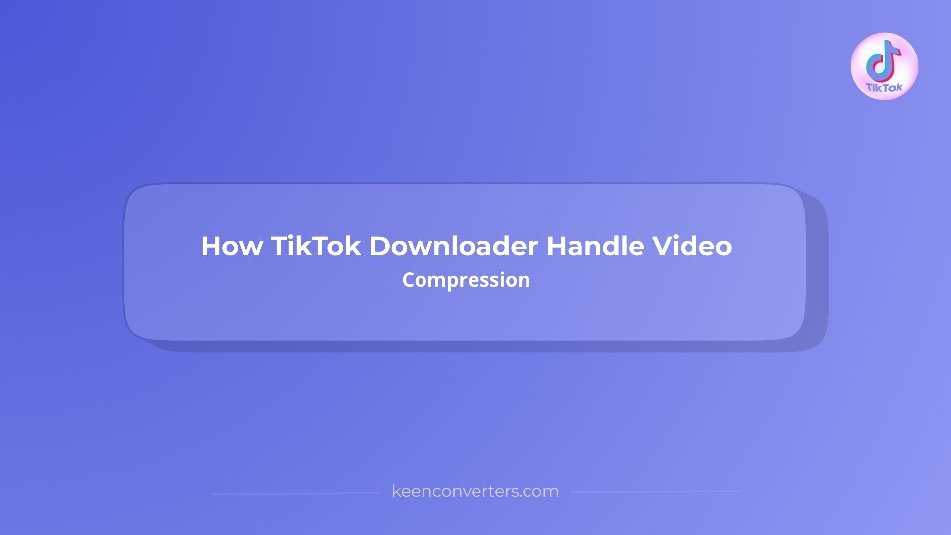 How TikTok Downloader Handle Video Compression