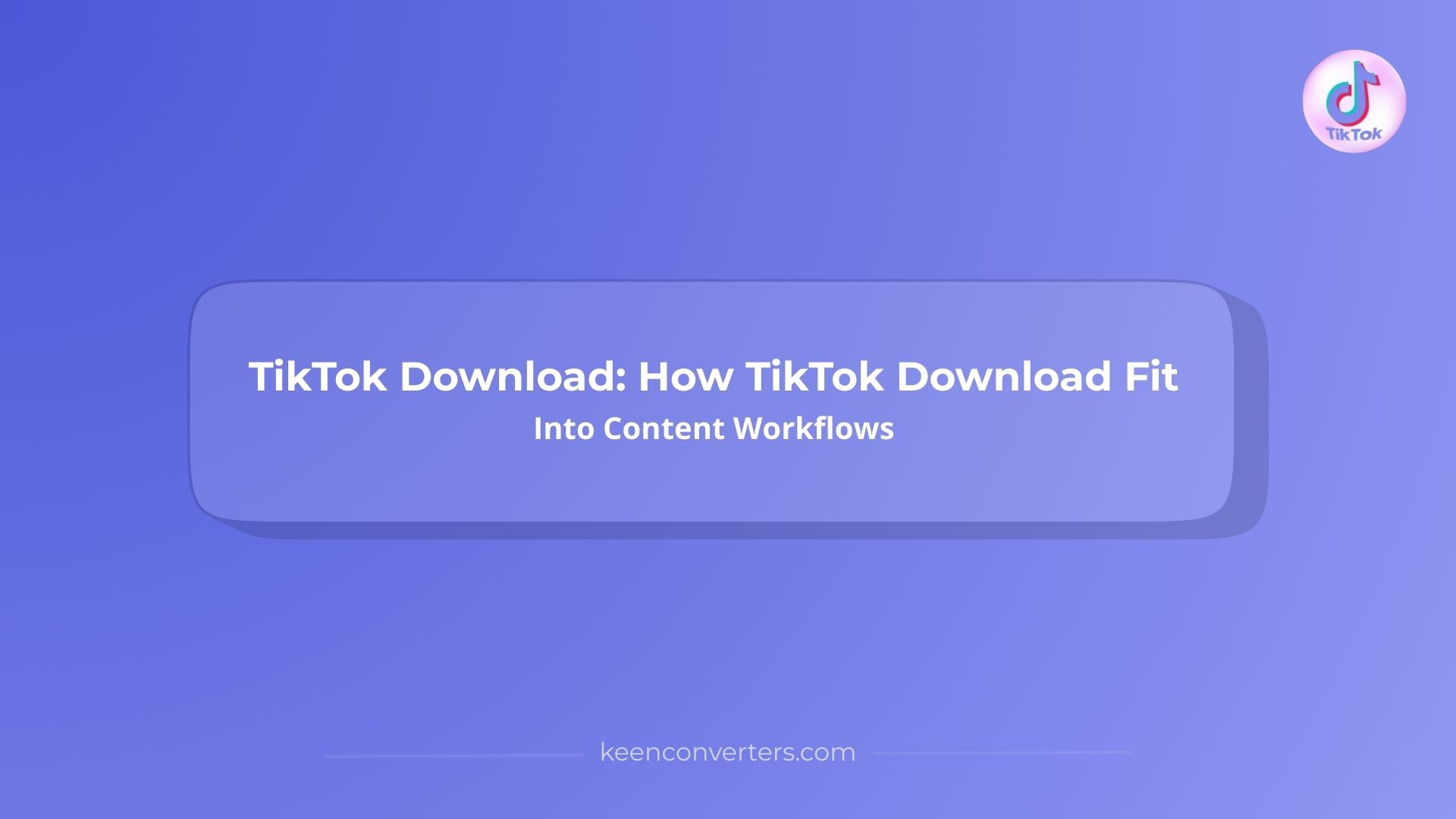 TikTok Download: How TikTok Download Fit Into Content Workflows